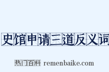 史馆申请三道反义词是什么意思的图片